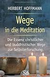 Wege in die Meditation - Die Essenz christlicher und buddhistischer Wege zur Selbsterforschung: Die Essenz christlicher und buddhistischer Wege zur Selbsterforschung. Mit zahlreichen Übungen