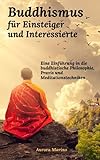 Buddhismus für Einsteiger und Interessierte: Eine Einführung in die buddhistische Philosophie, Praxis und Meditationstechniken