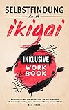 Selbstfindung durch Ikigai: Der japanische Weg zum glücklich Sein, mit dem Sie deutlich selbstbewusster werden, Stress abbauen und Ihren Lebenssinn finden - Inklusive Workbook