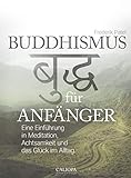 Buddhismus für Anfänger: Eine Einführung in Meditation, Achtsamkeit und das Glück im Alltag