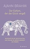 Der Elefant, der das Glück vergaß: Buddhistische Geschichten, um Freude in jedem Moment zu finden