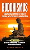 Buddhismus: Das Einsteiger-Buch für ein Leben im Einklang, mit Achtsamkeit und Meditation: 3 x Bonus: 66 Zitate von Buddha, A-Z Glossar und Meditationsübungen